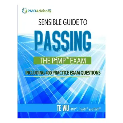 "Sensible Guide to Passing the PfMP SM Exam: Including 400 Practice Exams Questions" - "" ("Wu T