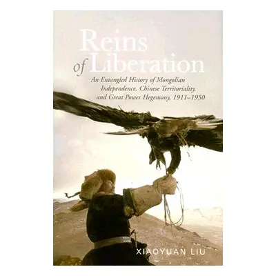 "Reins of Liberation: An Entangled History of Mongolian Independence, Chinese Territoriality, an