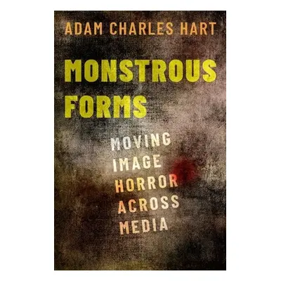 "Monstrous Forms: Moving Image Horror Across Media" - "" ("Hart Adam Charles")