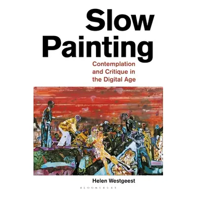 "Slow Painting: Contemplation and Critique in the Digital Age" - "" ("Westgeest Helen")