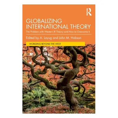 "Globalizing International Theory: The Problem with Western IR Theory and How to Overcome It" - 