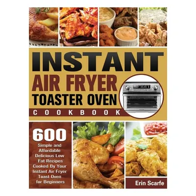 "Instant Air Fryer Toaster Oven Cookbook: 600 Simple and Affordable Delicious Low Fat Recipes Co