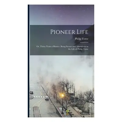 "Pioneer Life; or, Thirty Years a Hunter. Being Scenes and Adventures in the Life of Philip Tome