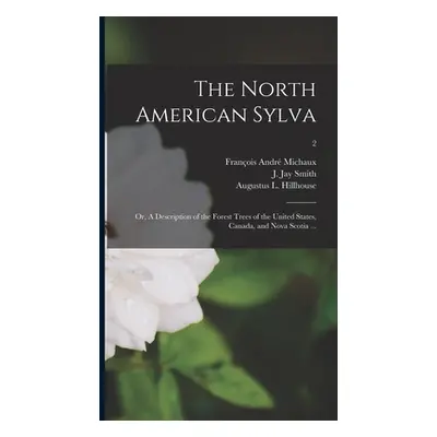 "The North American Sylva; or, A Description of the Forest Trees of the United States, Canada, a