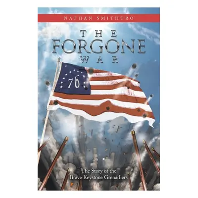 "The Forgone War: The Story of the Brave Keystone Grenadiers" - "" ("Smithtro Nathan")