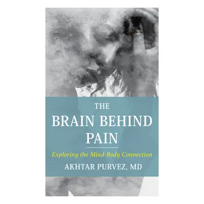 "The Brain Behind Pain: Exploring the Mind-Body Connection" - "" ("Purvez Akhtar")