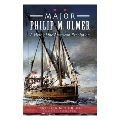 "Major Philip M. Ulmer:: A Hero of the American Revolution" - "" ("Hubert Patricia M.")