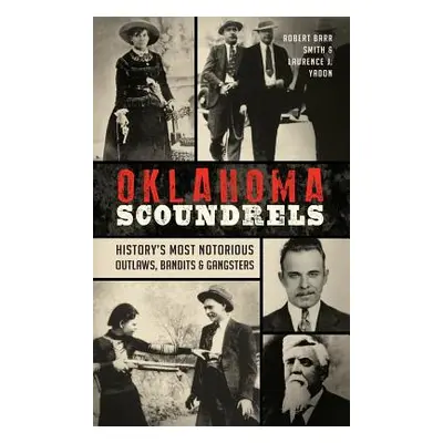 "Oklahoma Scoundrels: History's Most Notorious Outlaws, Bandits & Gangsters" - "" ("Smith Robert