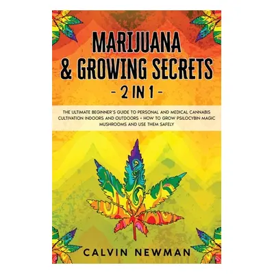 "Marijuana and Growing Secrets - 2 in 1: The Ultimate Beginner's Guide to Personal and Medical C