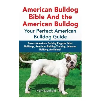 "American Bulldog Bible And the American Bulldog: Your Perfect American Bulldog Guide Covers Ame