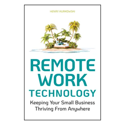 "Remote Work Technology: Keeping Your Small Business Thriving from Anywhere" - "" ("Kurkowski He