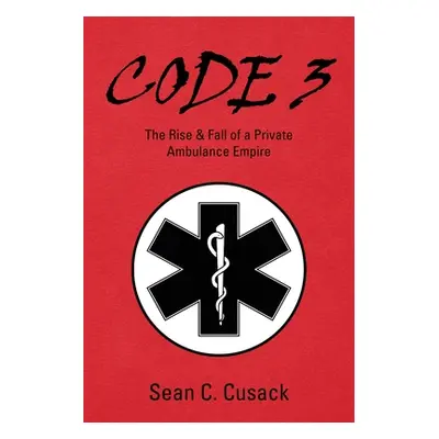 "Code 3: The Rise & Fall of a Private Ambulance Empire" - "" ("Cusack Sean C.")