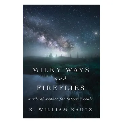 "Milky Ways and Fireflies: words of wonder for tattered souls" - "" ("Kautz K. William")