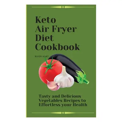 "Keto Air Fryer Diet Cookbook: Tasty and Delicious Vegetables Recipes to Effortless your Health"