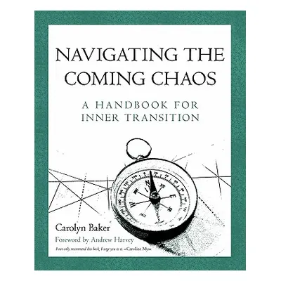 "Navigating The Coming Chaos: A Handbook For Inner Transition" - "" ("Baker Carolyn")