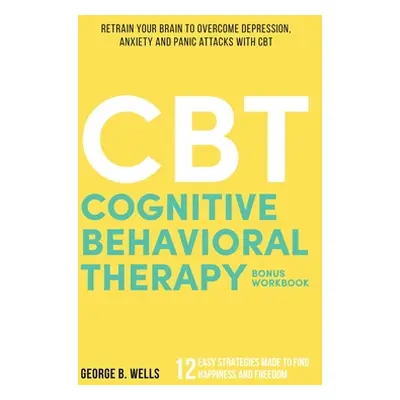 "Cognitive Behavioral Therapy: Retrain your brain to overcome depression, anxiety and panic atta