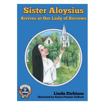 "Sister Aloysius Arrives at Our Lady of Sorrows" - "" ("Etchison Linda")