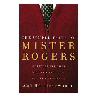 "The Simple Faith of Mister Rogers: Spiritual Insights from the World's Most Beloved Neighbor" -