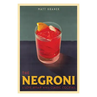 The Negroni: A Love Affair with a Classic Cocktail (Hranek Matt)