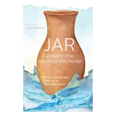 "Jar: A Vessel in the Hands of the Potter" - "" ("Rivers Jesse Alan")