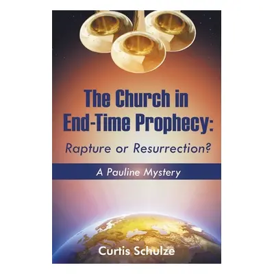 "The Church in End-Time Prophecy: Rapture or Resurrection?" - "" ("Schulze Curtis")