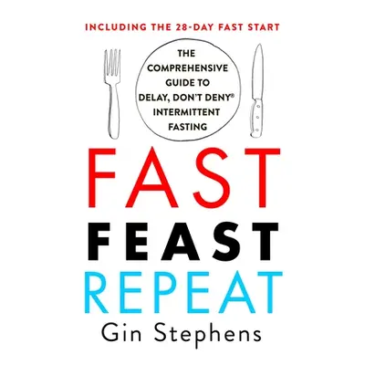 "Fast. Feast. Repeat.: The Comprehensive Guide to Delay, Don't Deny Intermittent Fasting--Includ