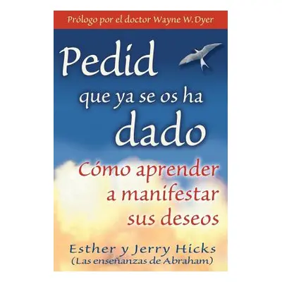 "Pedid Que YA Se OS Ha Dado: Cmo Aprender a Manifestar Sus Deseos" - "" ("Hicks Esther")