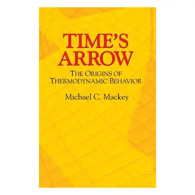 "Time's Arrow: The Origins of Thermodynamic Behavior" - "" ("Mackey Michael C.")