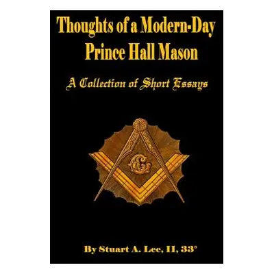 "Thoughts of A Modern-Day Prince Hall Mason A Collection of Short Essays" - "" ("Lee Stuart Alle