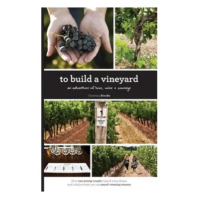 "To Build A Vineyard: An adventure of love, wine and courage" - "" ("Brooks Christina")