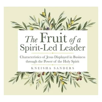 "The Fruit of a Spirit-Led Leader: Characteristics of Jesus Displayed in Business Through the Po