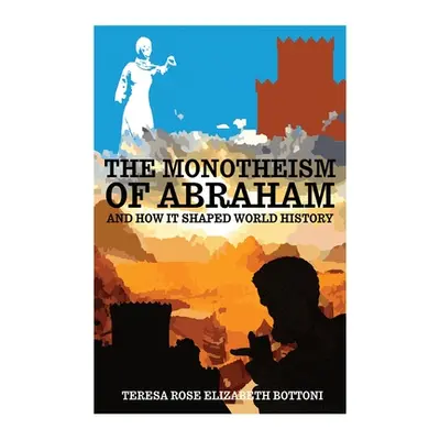 "The Monotheism of Abraham and How It Shaped World History" - "" ("Bottoni Teresa Rose Elizabeth