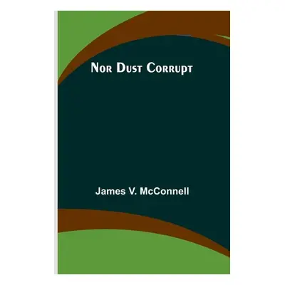 "Nor Dust Corrupt" - "" ("James V McConnell")