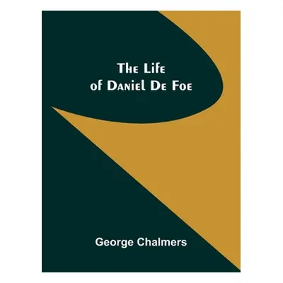 "The Life of Daniel De Foe" - "" ("Chalmers George")