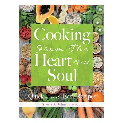 "Cooking From The Heart With Soul: Quick and Easy Recipes" - "" ("Johnson Woods Sherry M.")