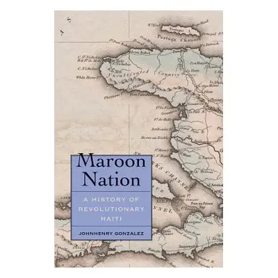 "Maroon Nation: A History of Revolutionary Haiti" - "" ("Gonzalez Johnhenry")