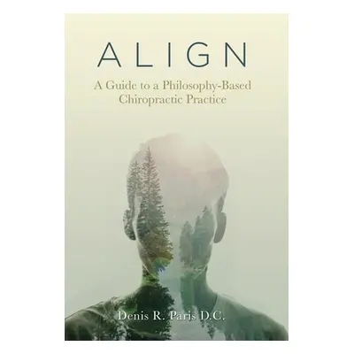 "A L I G N: A Guide to a Philosophy-Based Chiropractic Practice" - "" ("Paris D. C. Denis R.")