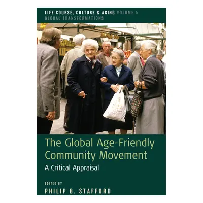 "The Global Age-Friendly Community Movement: A Critical Appraisal" - "" ("Stafford Philip B.")