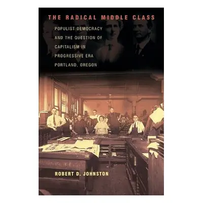 "The Radical Middle Class: Populist Democracy and the Question of Capitalism in Progressive Era 