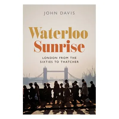 "Waterloo Sunrise: London from the Sixties to Thatcher" - "" ("Davis John")