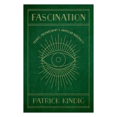 "Fascination: Trance, Enchantment, and American Modernity" - "" ("Kindig Patrick")