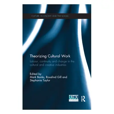 "Theorizing Cultural Work: Labour, Continuity and Change in the Cultural and Creative Industries