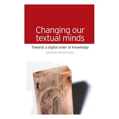 "Changing Our Textual Minds: Towards a Digital Order of Knowledge" - "" ("Van Der Weel Adriaan")