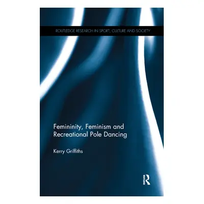 "Femininity, Feminism and Recreational Pole Dancing" - "" ("Griffiths Kerry")