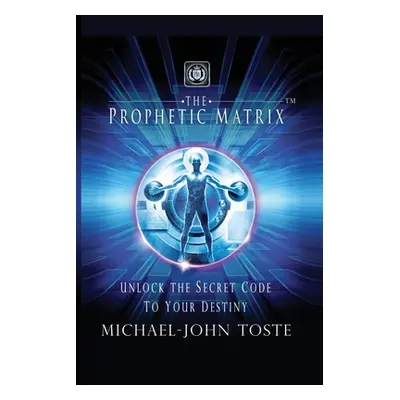 "The Prophetic Matrix: Unlock the Secret Code to Your Destiny" - "" ("Toste Michael-John")