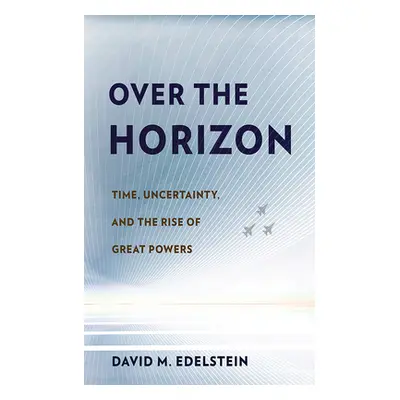 "Over the Horizon: Time, Uncertainty, and the Rise of Great Powers" - "" ("Edelstein David M.")