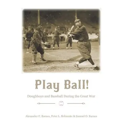 "Play Ball!: Doughboys and Baseball During the Great War" - "" ("Barnes Alexander F.")