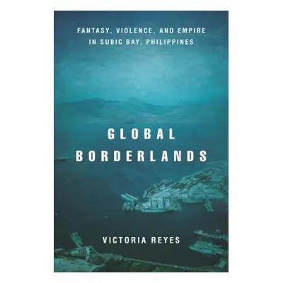 "Global Borderlands: Fantasy, Violence, and Empire in Subic Bay, Philippines" - "" ("Reyes Victo