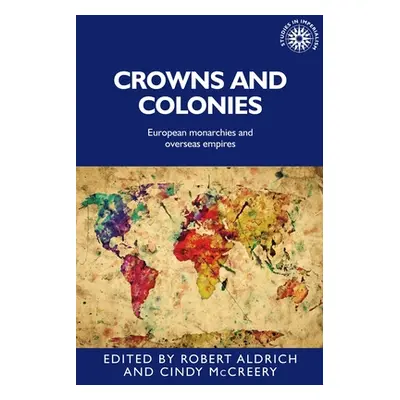 "Crowns and Colonies: European Monarchies and Overseas Empires" - "" ("Aldrich Robert")