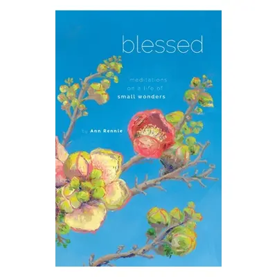 "Blessed: Meditations on a Life of Small Wonders" - "" ("Rennie Ann")